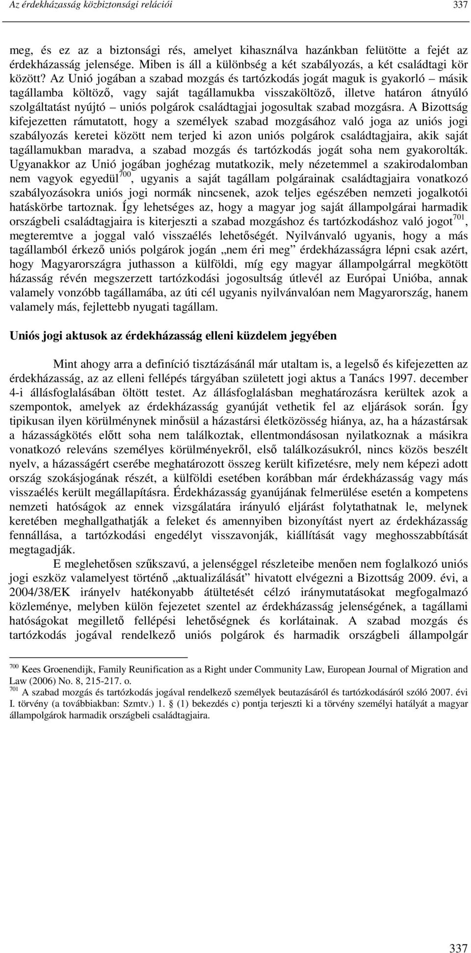 Az Unió jogában a szabad mozgás és tartózkodás jogát maguk is gyakorló másik tagállamba költözı, vagy saját tagállamukba visszaköltözı, illetve határon átnyúló szolgáltatást nyújtó uniós polgárok