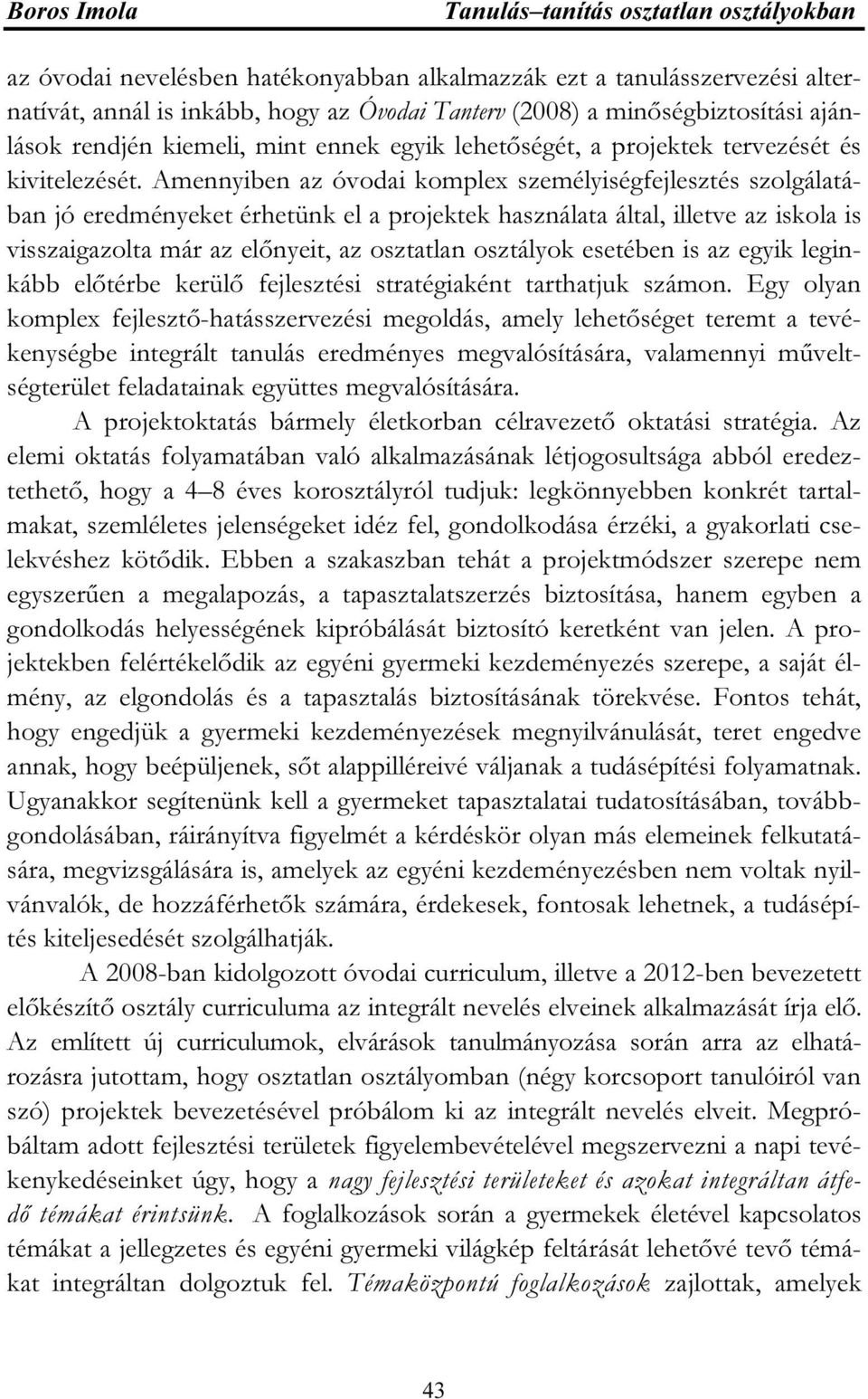 Amennyiben az óvodai komplex személyiségfejlesztés szolgálatában jó eredményeket érhetünk el a projektek használata által, illetve az iskola is visszaigazolta már az előnyeit, az osztatlan osztályok