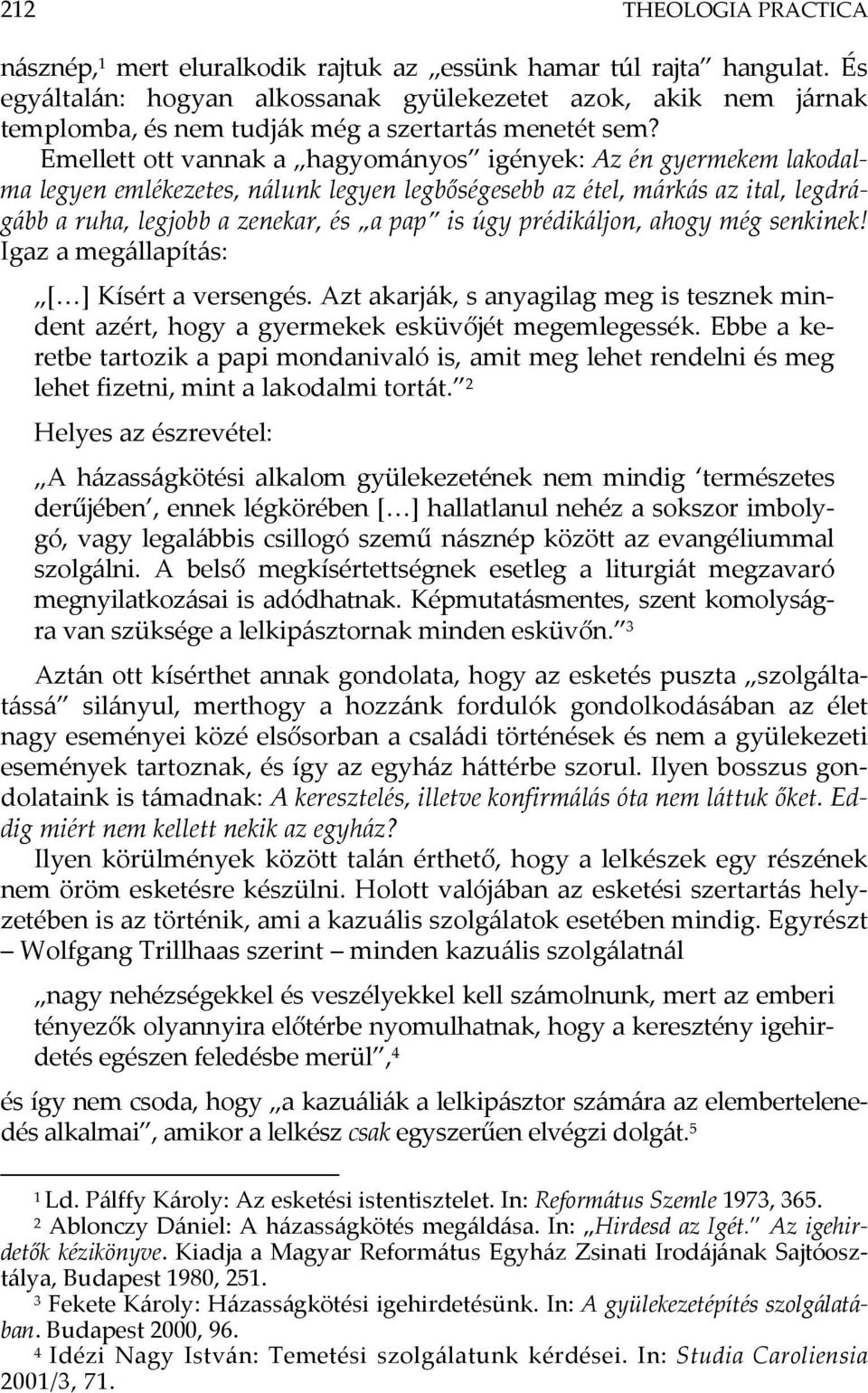 Emellett ott vannak a hagyományos igények: Az én gyermekem lakodalma legyen emlékezetes, nálunk legyen legbőségesebb az étel, márkás az ital, legdrágább a ruha, legjobb a zenekar, és a pap is úgy