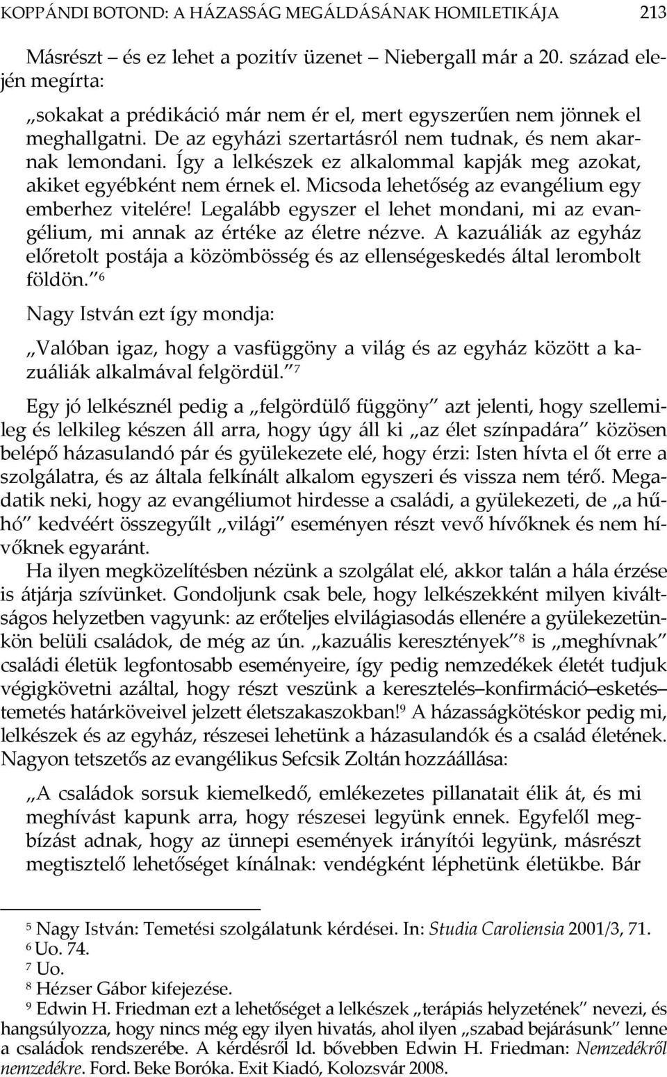 Így a lelkészek ez alkalommal kapják meg azokat, akiket egyébként nem érnek el. Micsoda lehetőség az evangélium egy emberhez vitelére!