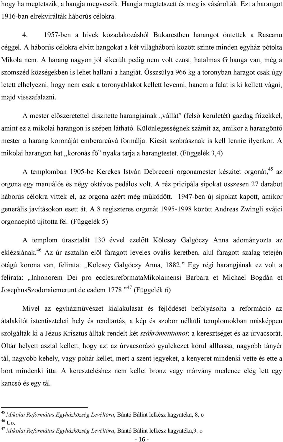 A harang nagyon jól sikerült pedig nem volt ezüst, hatalmas G hanga van, még a szomszéd községekben is lehet hallani a hangját.