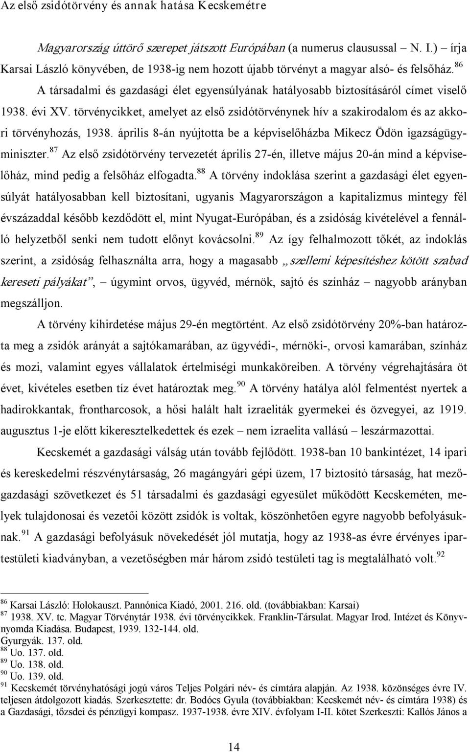 törvénycikket, amelyet az első zsidótörvénynek hív a szakirodalom és az akkori törvényhozás, 1938. április 8 án nyújtotta be a képviselőházba Mikecz Ödön igazságügyminiszter.