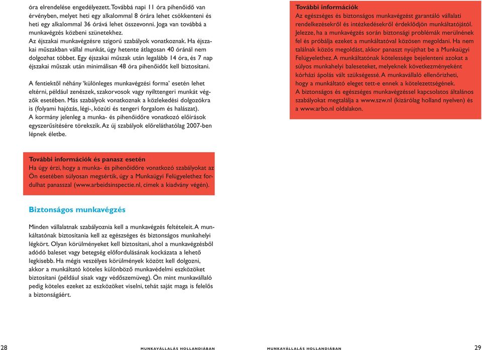 Egy éjszakai műszak után legalább 14 óra, és 7 nap éjszakai műszak után minimálisan 48 óra pihenőidőt kell biztosítani.