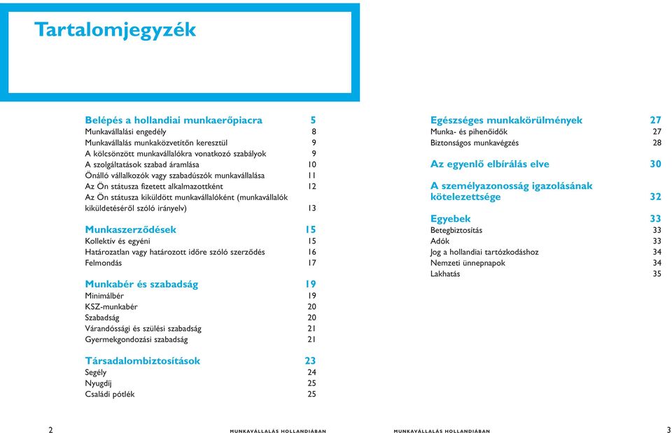 Munkaszerződések 15 Kollektív és egyéni 15 Határozatlan vagy határozott időre szóló szerződés 16 Felmondás 17 Munkabér és szabadság 19 Minimálbér 19 KSZ-munkabér 20 Szabadság 20 Várandóssági és