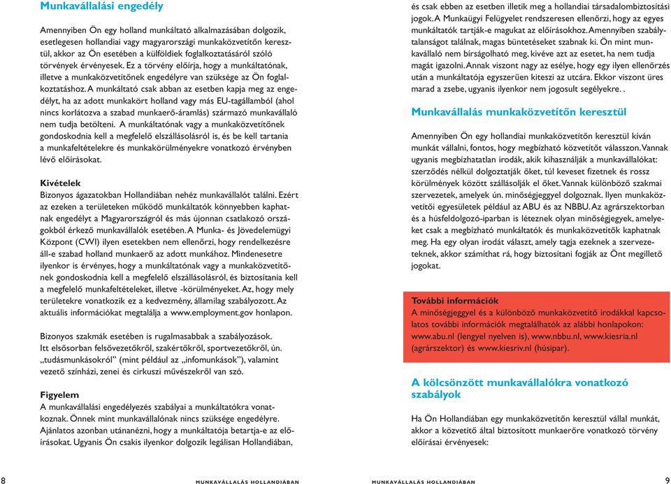 A munkáltató csak abban az esetben kapja meg az engedélyt, ha az adott munkakört holland vagy más EU-tagállamból (ahol nincs korlátozva a szabad munkaerő-áramlás) származó munkavállaló nem tudja