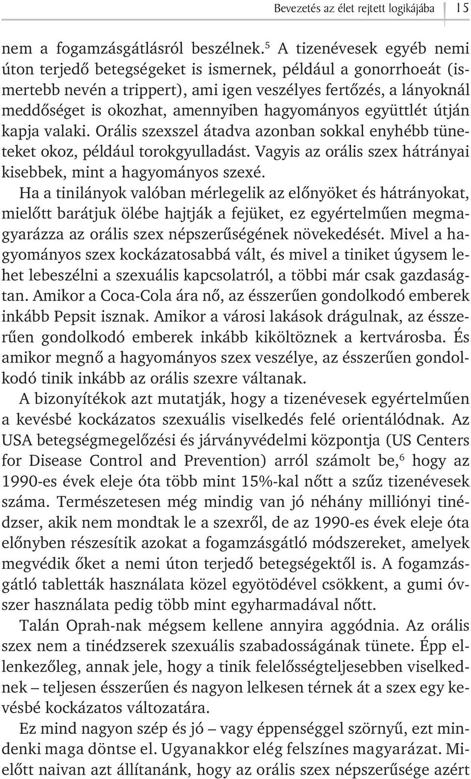 hagyományos együttlét útján kapja valaki. Orális szexszel átadva azonban sokkal enyhébb tüneteket okoz, például torokgyulladást. Vagyis az orális szex hátrányai kisebbek, mint a hagyományos szexé.