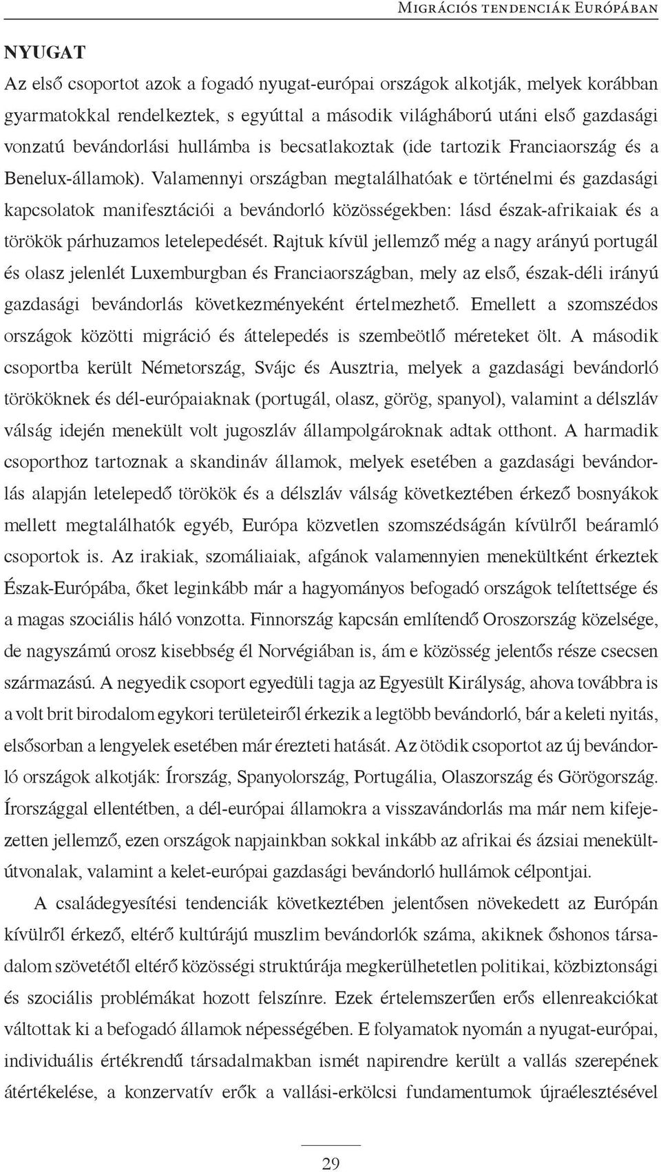 Valamennyi országban megtalálhatóak e történelmi és gazdasági kapcsolatok manifesztációi a bevándorló közösségekben: lásd észak-afrikaiak és a törökök párhuzamos letelepedését.