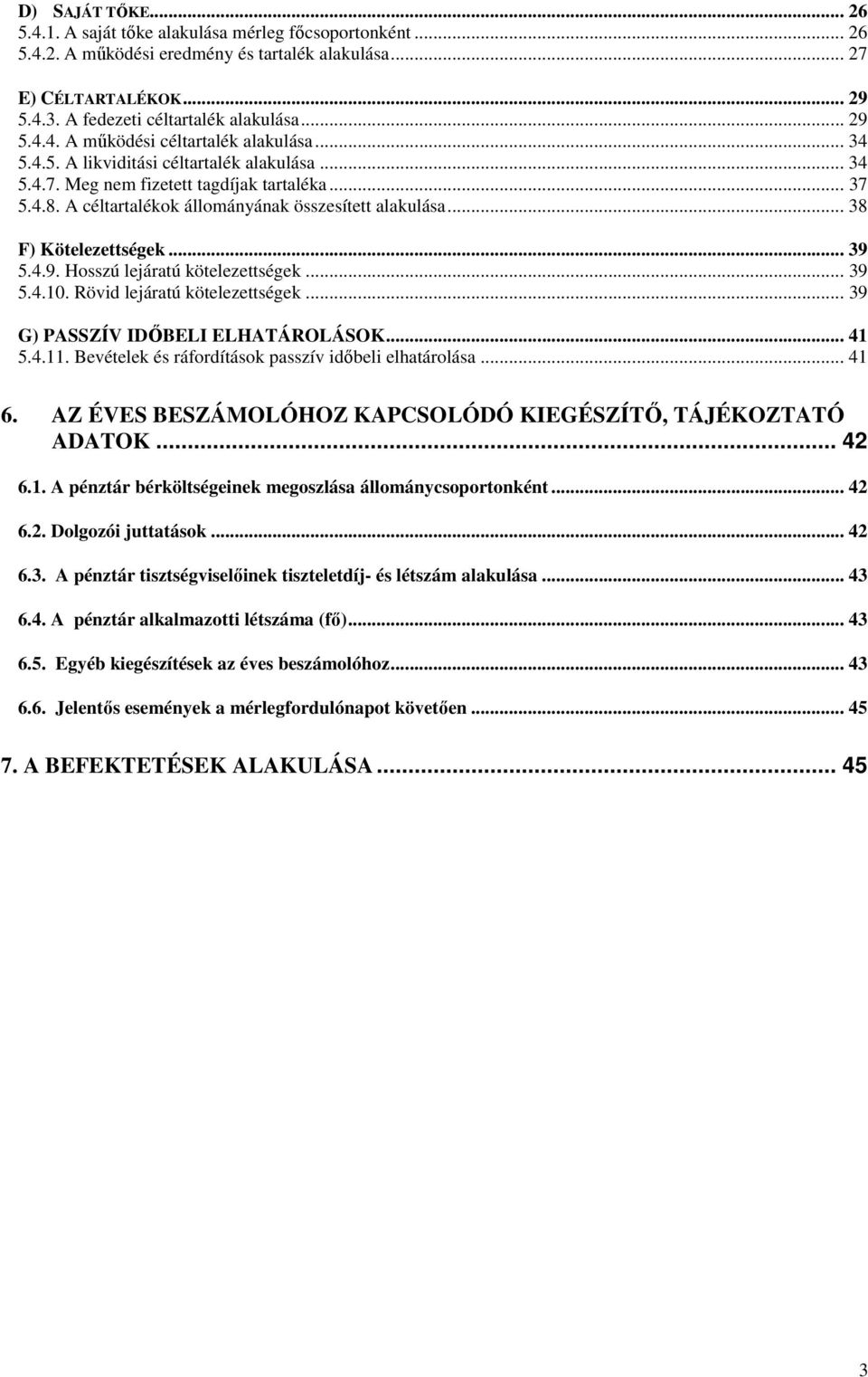 A céltartalékok állományának összesített alakulása... 38 F) Kötelezettségek... 39 5.4.9. Hosszú lejáratú kötelezettségek... 39 5.4.1. Rövid lejáratú kötelezettségek.