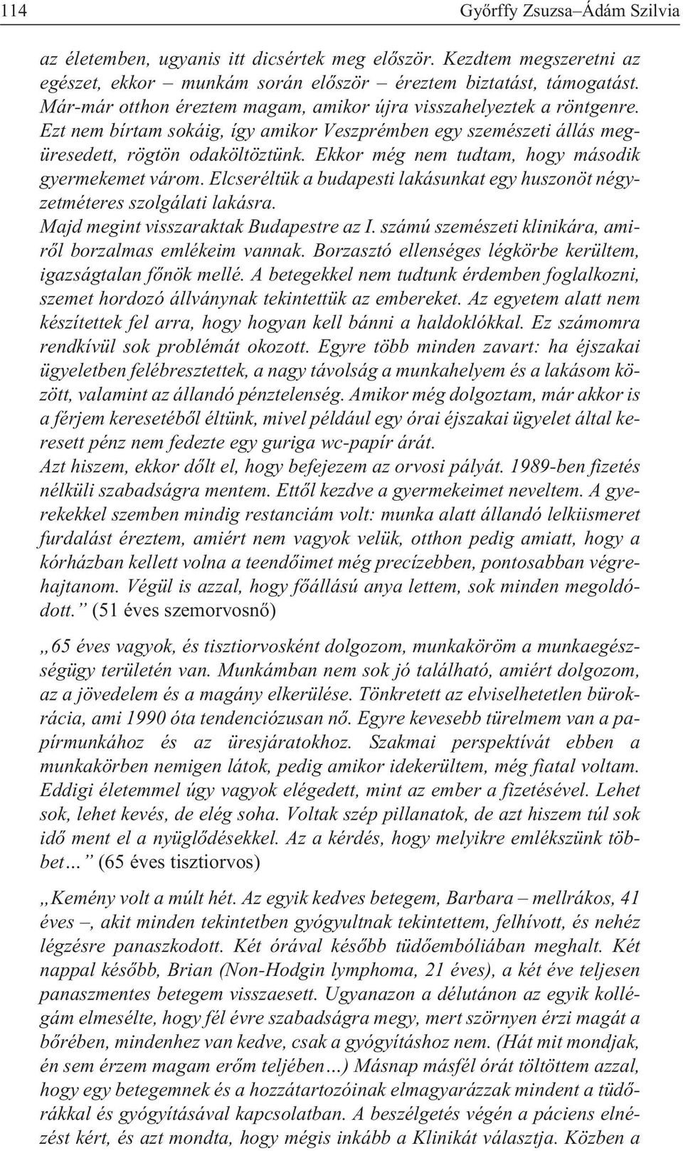 Ekkor még nem tudtam, hogy második gyermekemet várom. Elcseréltük a budapesti lakásunkat egy huszonöt négyzetméteres szolgálati lakásra. Majd megint visszaraktak Budapestre az I.