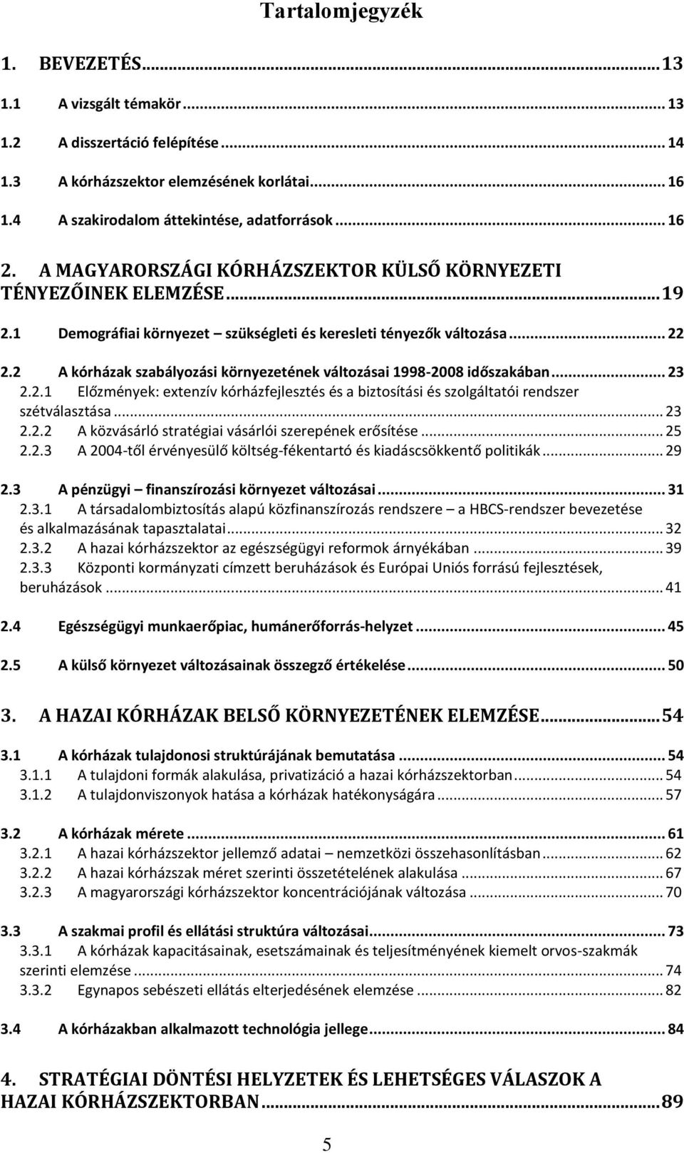 2 A kórházak szabályozási környezetének változásai 1998-2008 időszakában... 23 2.2.1 Előzmények: extenzív kórházfejlesztés és a biztosítási és szolgáltatói rendszer szétválasztása... 23 2.2.2 A közvásárló stratégiai vásárlói szerepének erősítése.