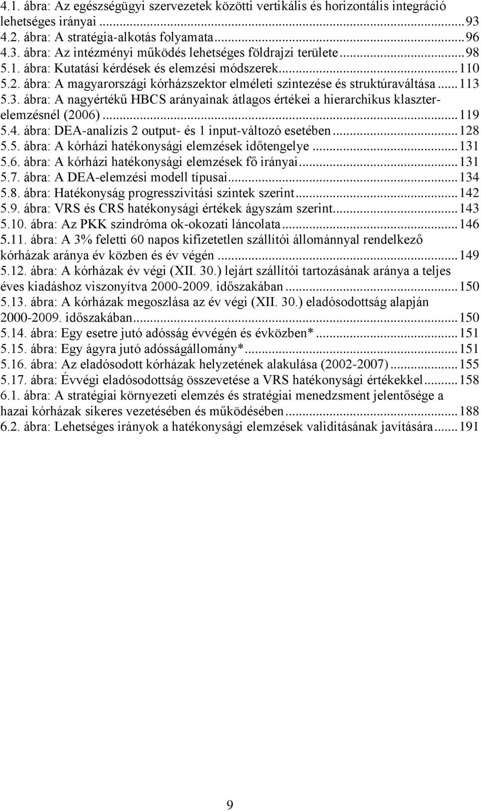 5.3. ábra: A nagyértékű HBCS arányainak átlagos értékei a hierarchikus klaszterelemzésnél (2006)... 119 5.4. ábra: DEA-analízis 2 output- és 1 input-változó esetében... 128 5.5. ábra: A kórházi hatékonysági elemzések időtengelye.