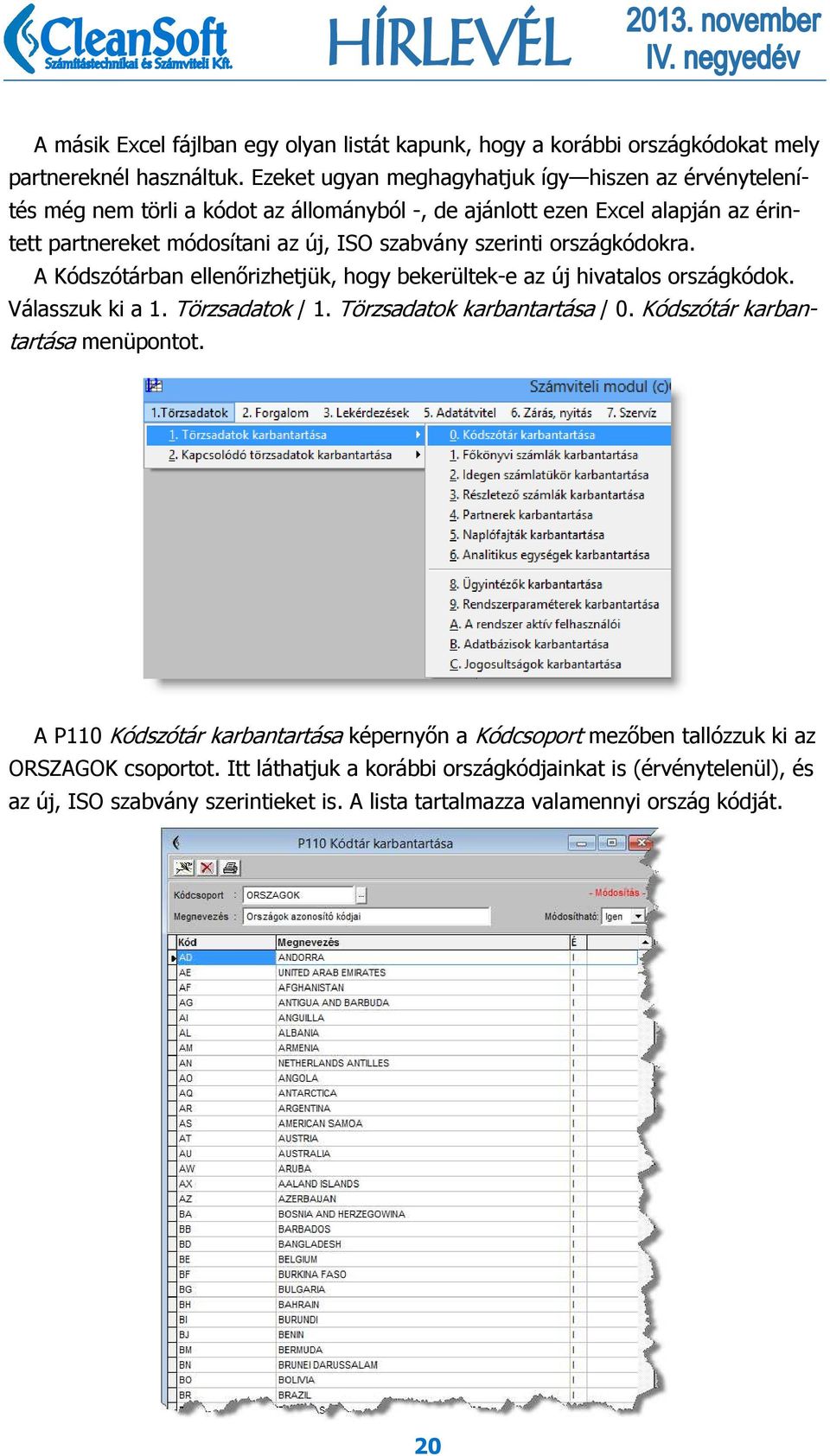 szerinti országkódokra. A Kódszótárban ellenőrizhetjük, hogy bekerültek-e az új hivatalos országkódok. Válasszuk ki a 1. Törzsadatok / 1. Törzsadatok karbantartása / 0.