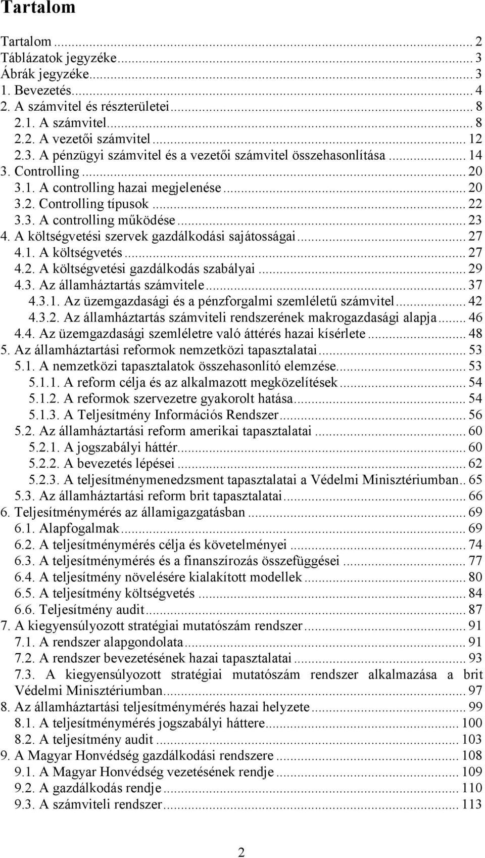 .. 29 4.3. Az államháztartás számvitele... 37 4.3.1. Az üzemgazdasági és a pénzforgalmi szemléletű számvitel... 42 4.3.2. Az államháztartás számviteli rendszerének makrogazdasági alapja... 46 4.4. Az üzemgazdasági szemléletre való áttérés hazai kísérlete.