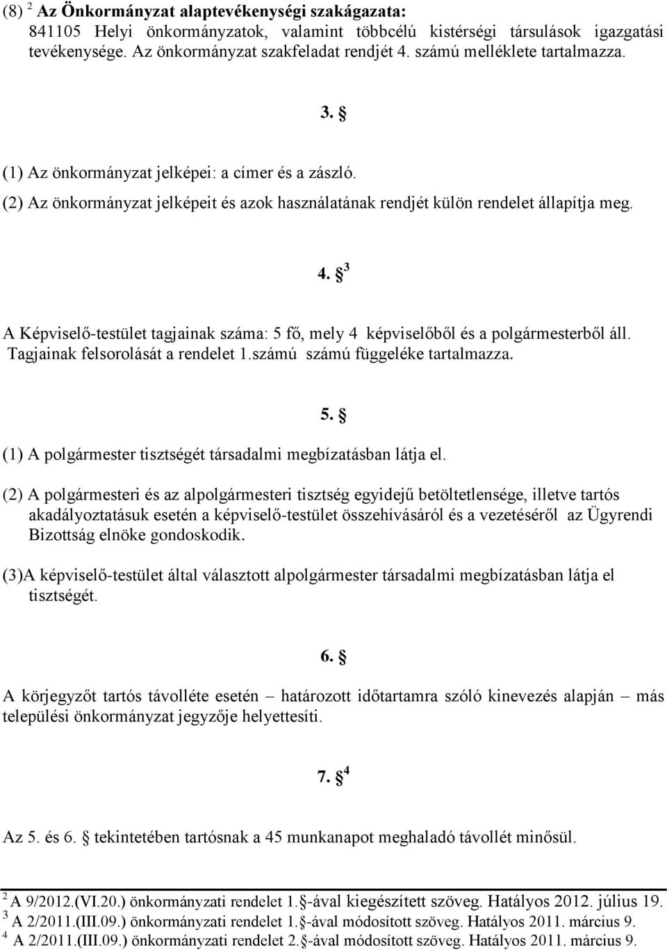 3 A Képviselő-testület tagjainak száma: 5 fő, mely 4 képviselőből és a polgármesterből áll. Tagjainak felsorolását a rendelet 1.számú számú függeléke tartalmazza. 5. (1) A polgármester tisztségét társadalmi megbízatásban látja el.