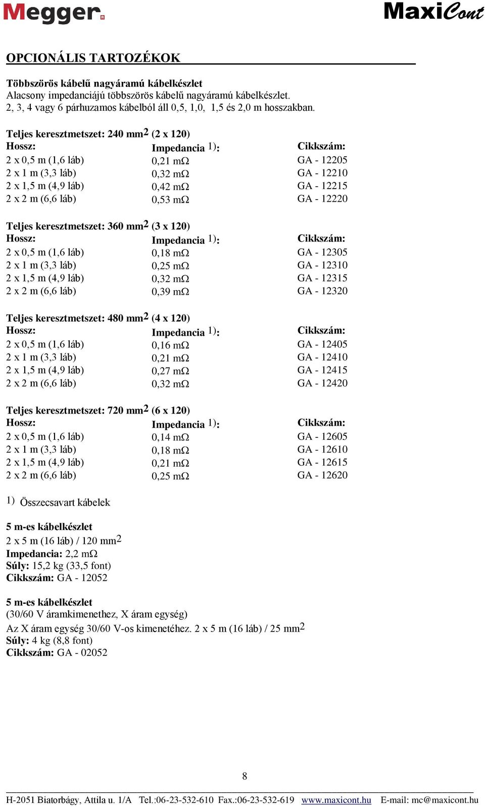 láb) 0,53 m GA - 12220 Teljes keresztmetszet: 360 mm2 (3 x 120) Hossz: Impedancia 1): Cikkszám: 2 x 0,5 m (1,6 láb) 0,18 m GA - 12305 2 x 1 m (3,3 láb) 0,25 m GA - 12310 2 x 1,5 m (4,9 láb) 0,32 m GA