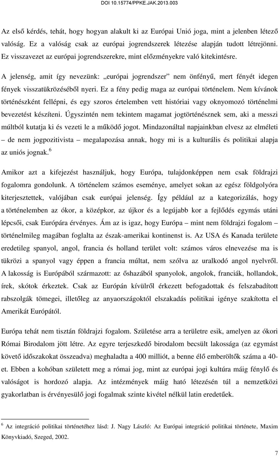 Ez a fény pedig maga az európai történelem. Nem kívánok történészként fellépni, és egy szoros értelemben vett históriai vagy oknyomozó történelmi bevezetést készíteni.