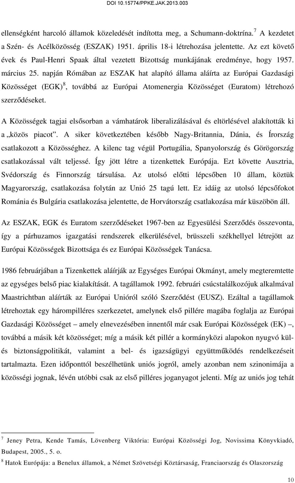 napján Rómában az ESZAK hat alapító állama aláírta az Európai Gazdasági Közösséget (EGK) 8, továbbá az Európai Atomenergia Közösséget (Euratom) létrehozó szerződéseket.