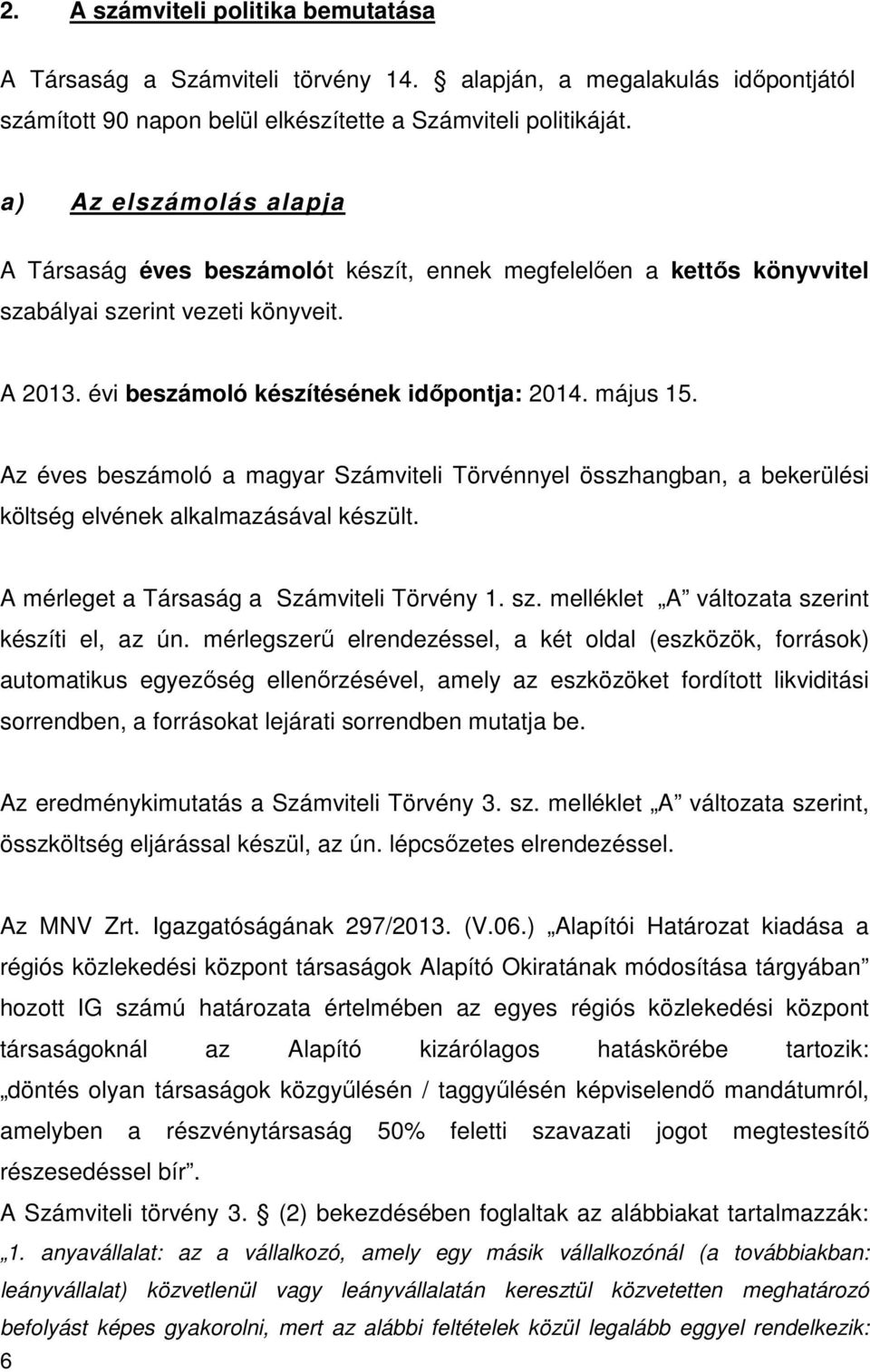 Az éves beszámoló a magyar Számviteli Törvénnyel összhangban, a bekerülési költség elvének alkalmazásával készült. A mérleget a Társaság a Számviteli Törvény 1. sz.