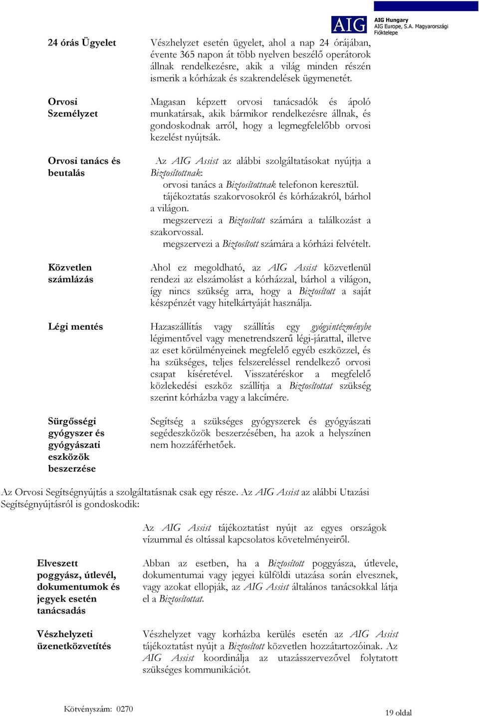 Orvosi Személyzet Orvosi tanács és beutalás Közvetlen számlázás Magasan képzett orvosi tanácsadók és ápoló munkatársak, akik bármikor rendelkezésre állnak, és gondoskodnak arról, hogy a