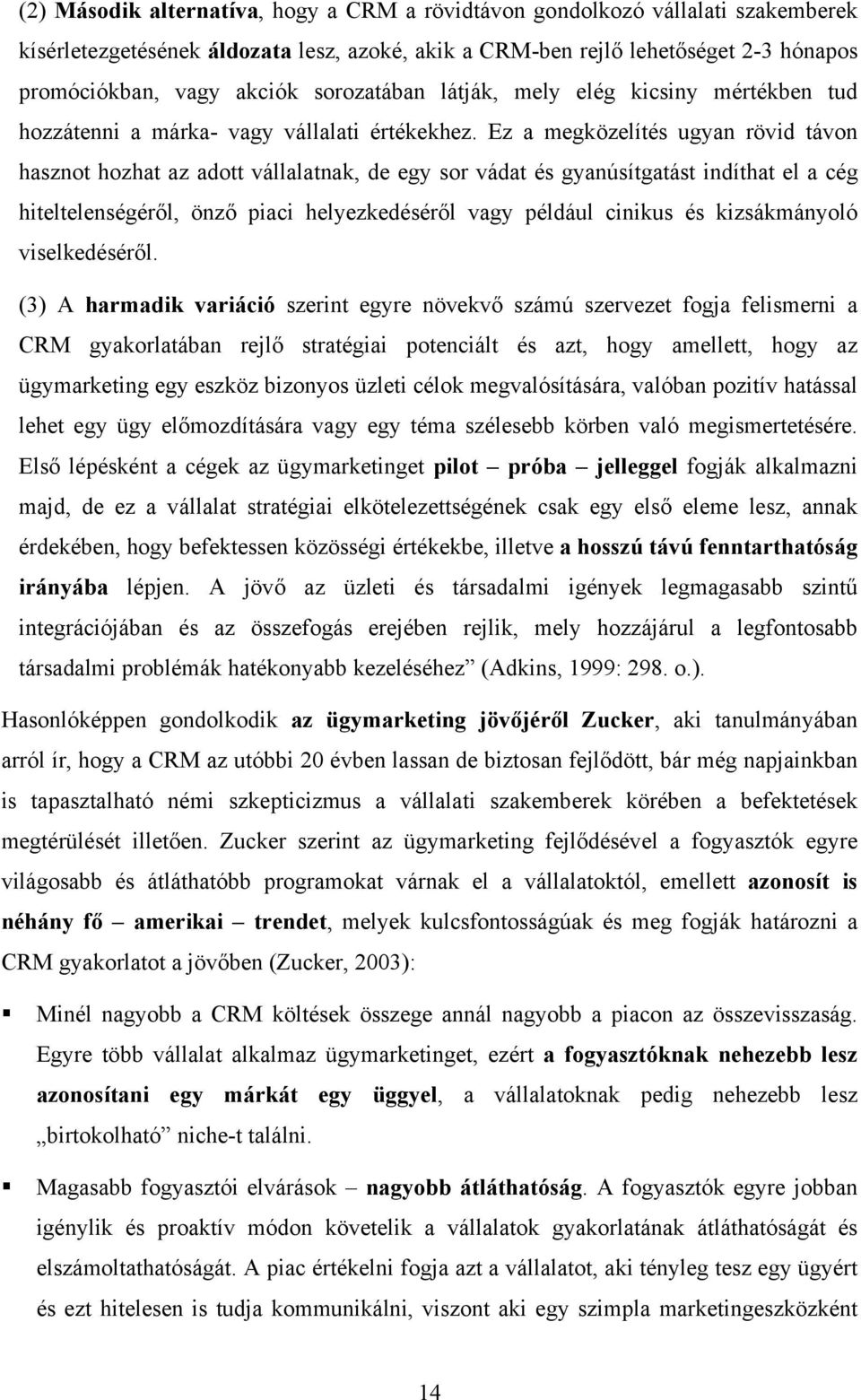 Ez a megközelítés ugyan rövid távon hasznot hozhat az adott vállalatnak, de egy sor vádat és gyanúsítgatást indíthat el a cég hiteltelenségéről, önző piaci helyezkedéséről vagy például cinikus és