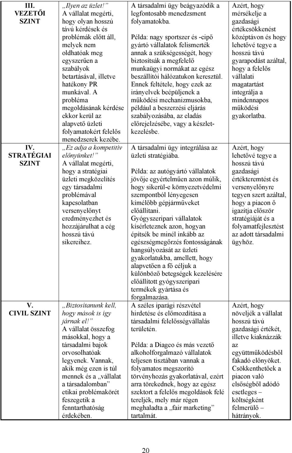 A probléma megoldásának kérdése ekkor kerül az alapvető üzleti folyamatokért felelős menedzserek kezébe. Ez adja a kompetitív előnyünket!