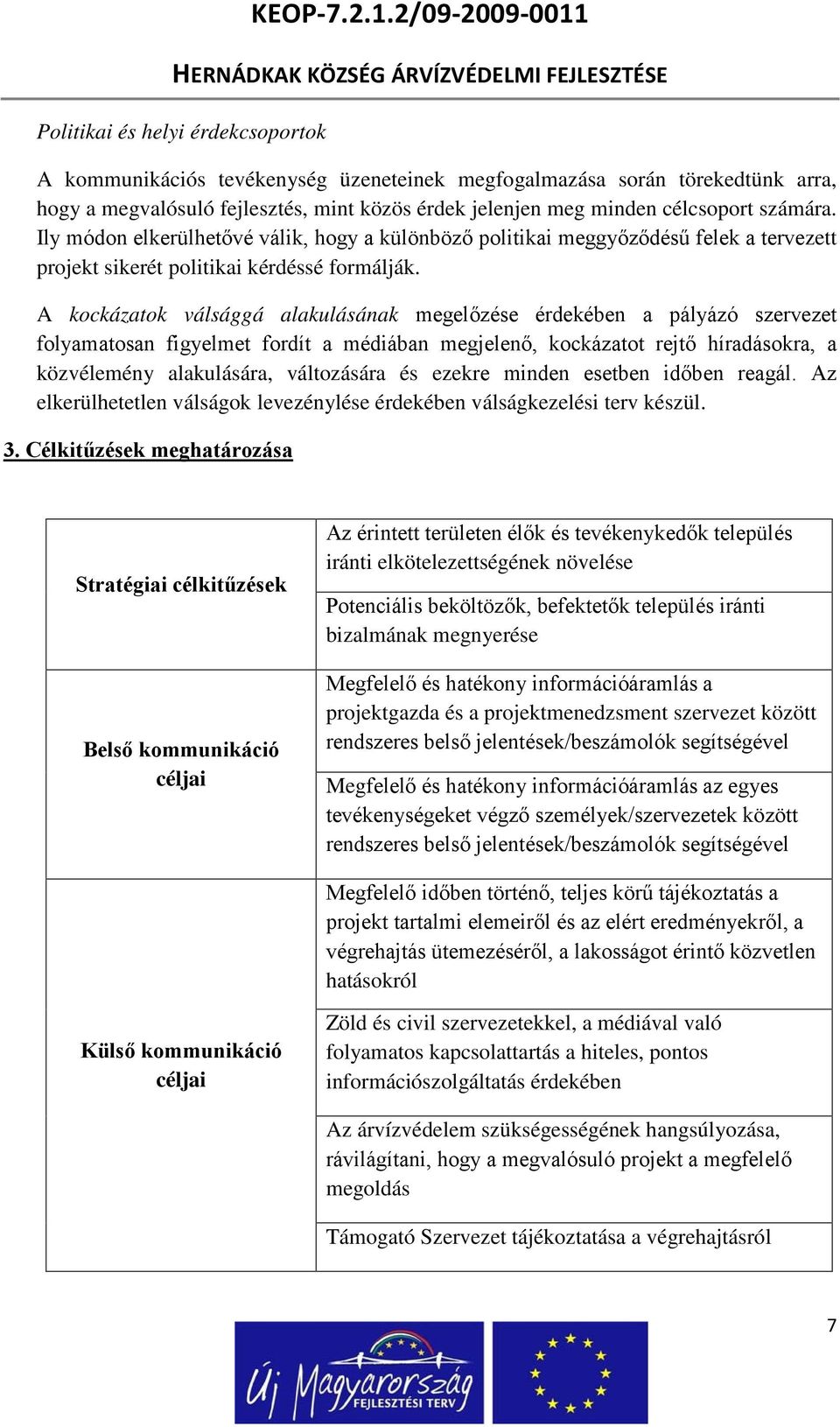 A kockázatok válsággá alakulásának megelőzése érdekében a pályázó szervezet folyamatosan figyelmet fordít a médiában megjelenő, kockázatot rejtő híradásokra, a közvélemény alakulására, változására és