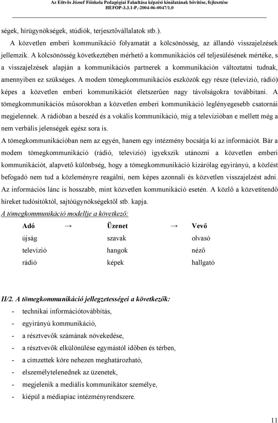 A modem tömegkommunikációs eszközök egy része (televízió, rádió) képes a közvetlen emberi kommunikációt életszerűen nagy távolságokra továbbítani.