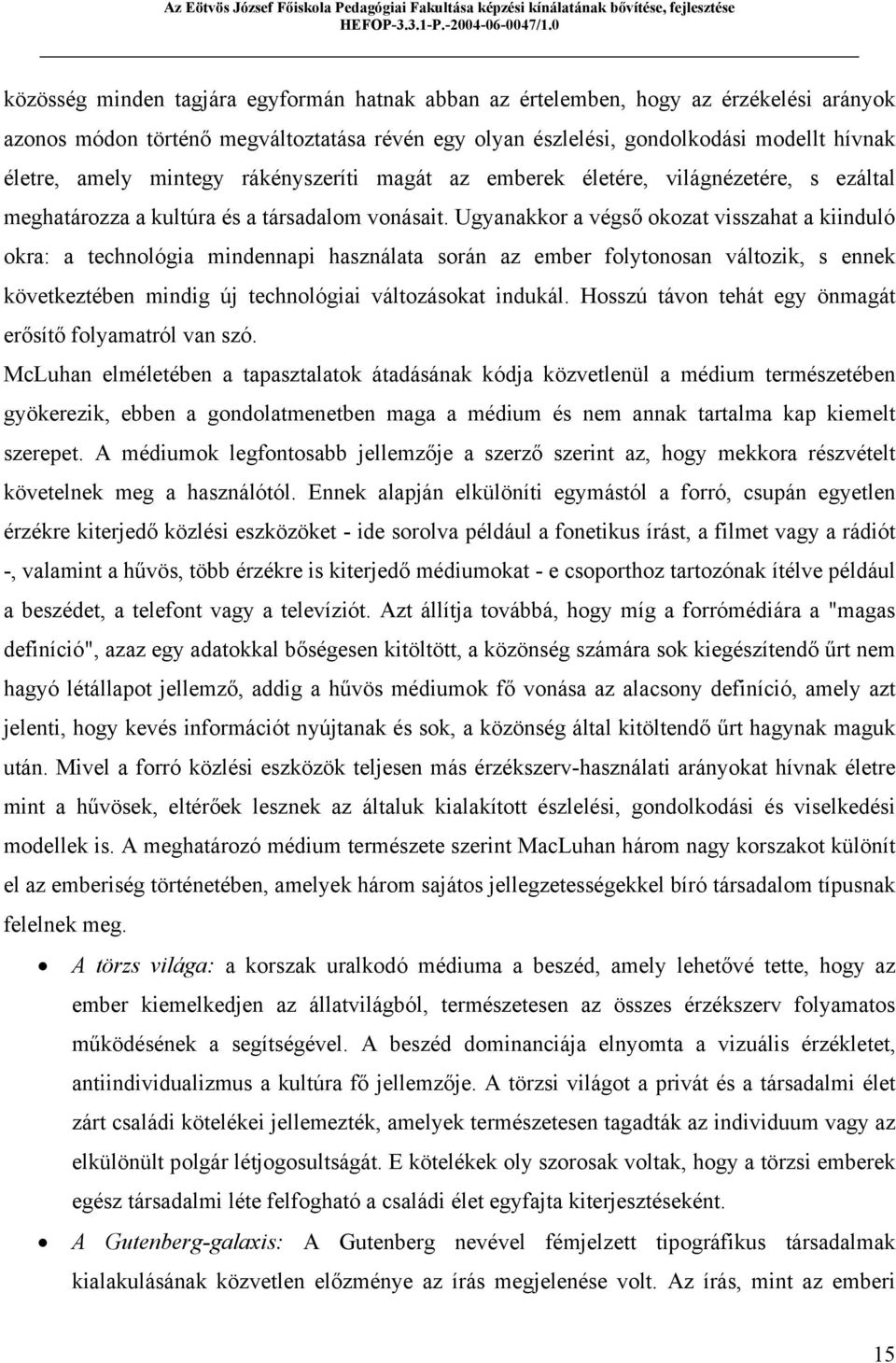 Ugyanakkor a végső okozat visszahat a kiinduló okra: a technológia mindennapi használata során az ember folytonosan változik, s ennek következtében mindig új technológiai változásokat indukál.