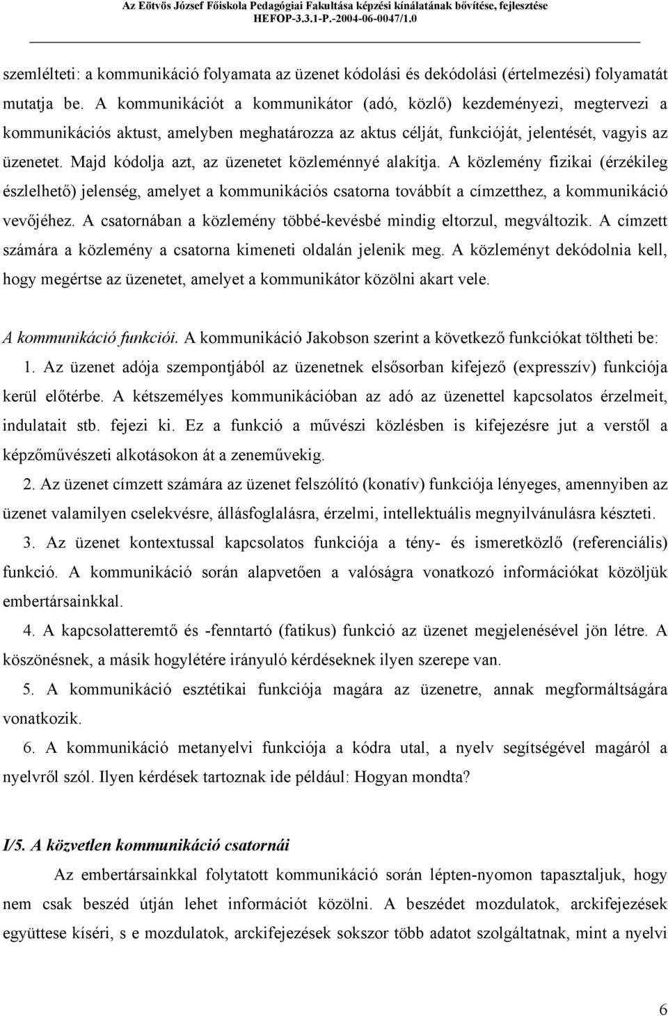 Majd kódolja azt, az üzenetet közleménnyé alakítja. A közlemény fizikai (érzékileg észlelhető) jelenség, amelyet a kommunikációs csatorna továbbít a címzetthez, a kommunikáció vevőjéhez.