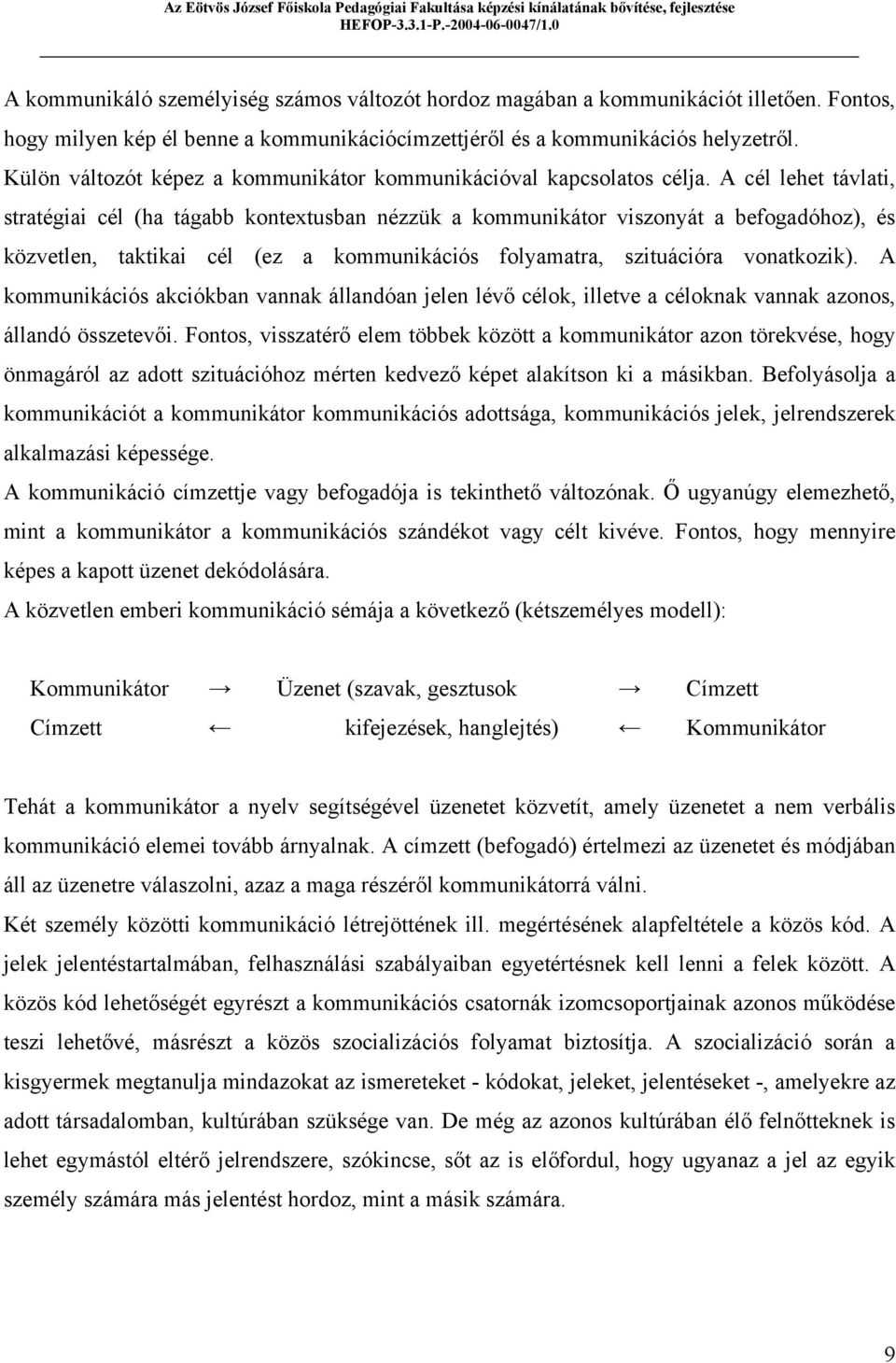 A cél lehet távlati, stratégiai cél (ha tágabb kontextusban nézzük a kommunikátor viszonyát a befogadóhoz), és közvetlen, taktikai cél (ez a kommunikációs folyamatra, szituációra vonatkozik).