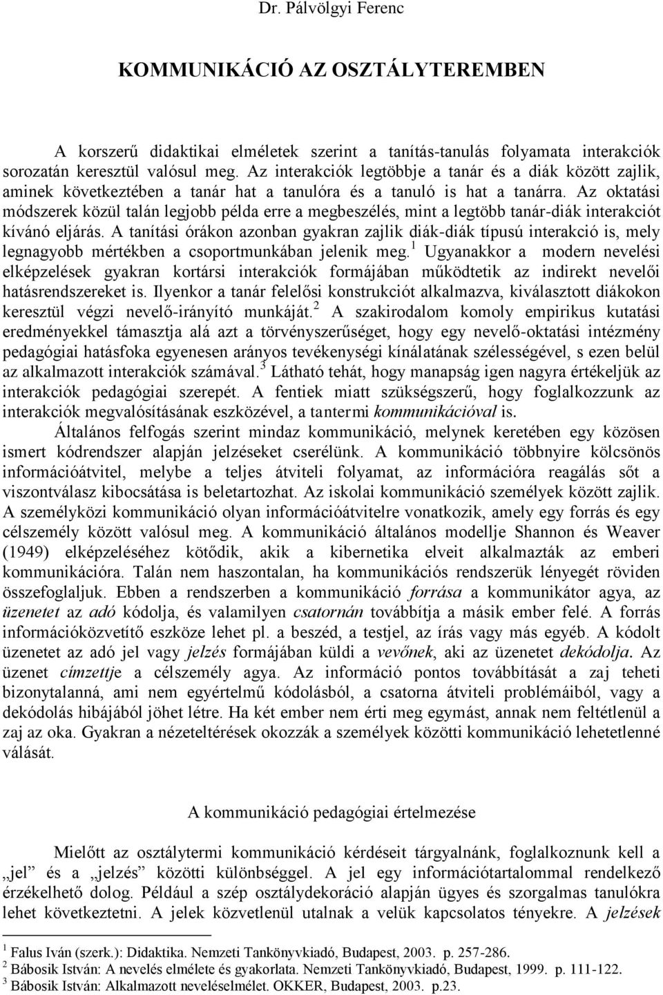 Az oktatási módszerek közül talán legjobb példa erre a megbeszélés, mint a legtöbb tanár-diák interakciót kívánó eljárás.