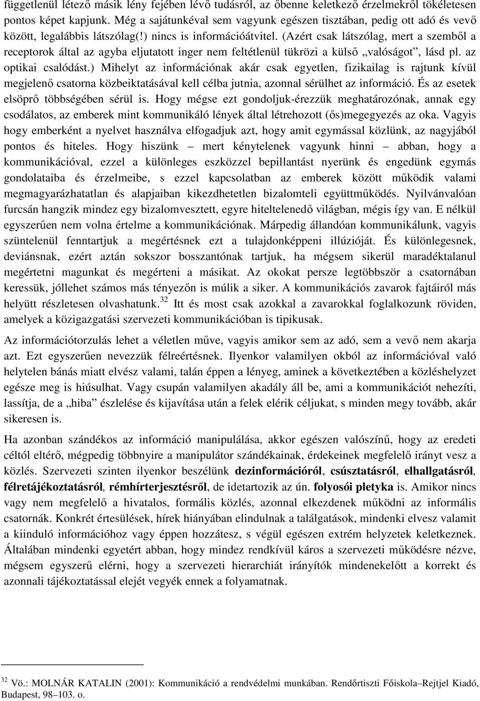 (Azért csak látszólag, mert a szemből a receptorok által az agyba eljutatott inger nem feltétlenül tükrözi a külső valóságot, lásd pl. az optikai csalódást.