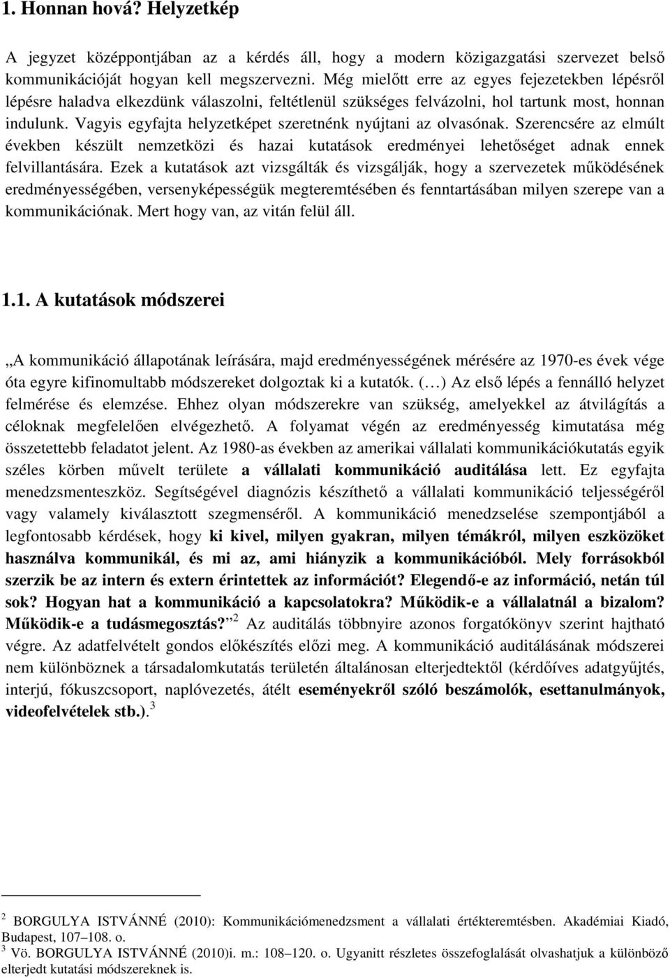 Vagyis egyfajta helyzetképet szeretnénk nyújtani az olvasónak. Szerencsére az elmúlt években készült nemzetközi és hazai kutatások eredményei lehetőséget adnak ennek felvillantására.