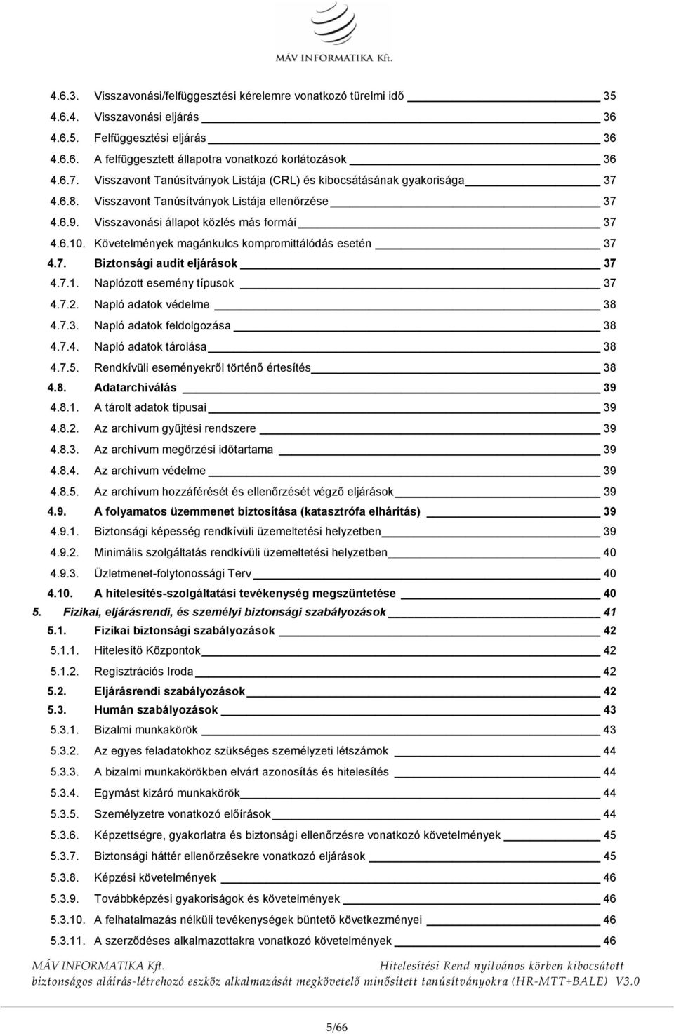 Követelmények magánkulcs kompromittálódás esetén 37 4.7. Biztonsági audit eljárások 37 4.7.1. Naplózott esemény típusok 37 4.7.2. Napló adatok védelme 38 4.7.3. Napló adatok feldolgozása 38 4.7.4. Napló adatok tárolása 38 4.