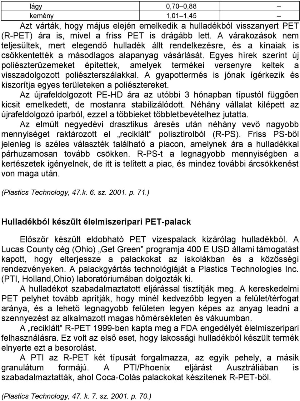 Egyes hírek szerint új poliészterüzemeket építettek, amelyek termékei versenyre keltek a visszadolgozott poliészterszálakkal.