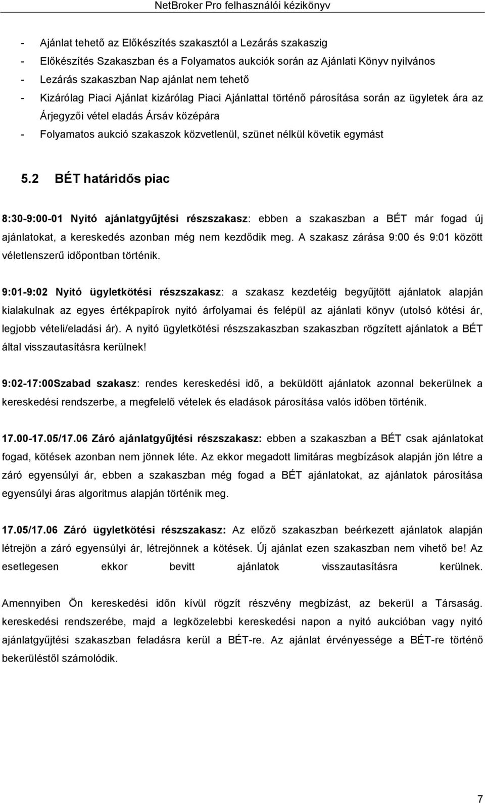 egymást 5.2 BÉT határidős piac 8:30-9:00-01 Nyitó ajánlatgyűjtési részszakasz: ebben a szakaszban a BÉT már fogad új ajánlatokat, a kereskedés azonban még nem kezdődik meg.