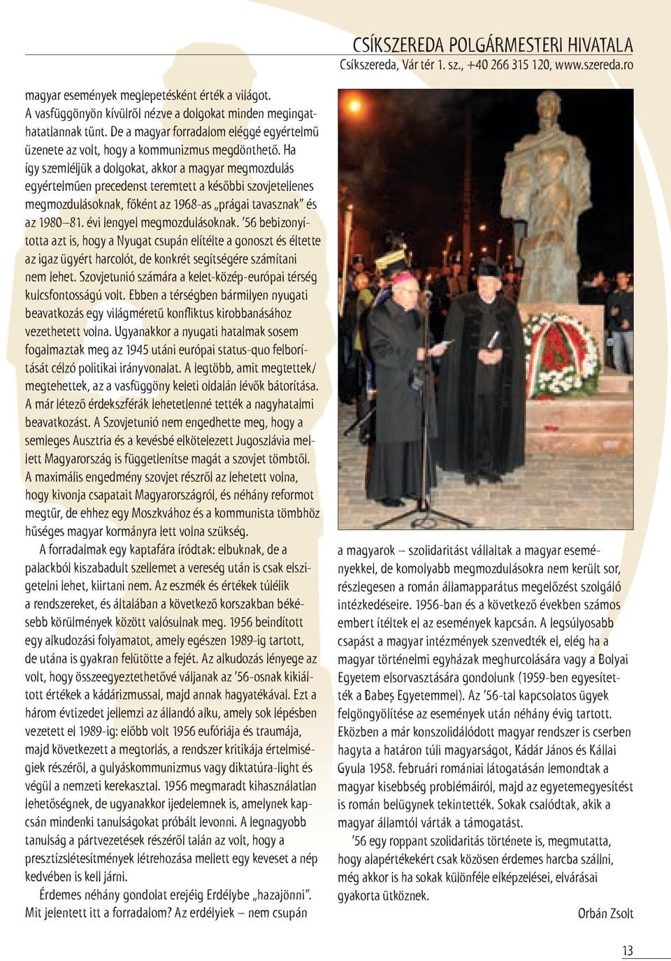 Ha így szemléljük a dolgokat, akkor a magyar megmozdulás egyértelműen precedenst teremtett a későbbi szovjetellenes megmozdulásoknak, főként az 1968-as prágai tavasznak és az 1980 81.