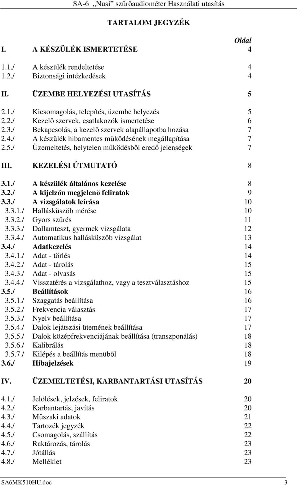 / Üzemeltetés, helytelen mőködésbıl eredı jelenségek 7 III. KEZELÉSI ÚTMUTATÓ 8 3.1./ A készülék általános kezelése 8 3.2./ A kijelzın megjelenı feliratok 9 3.3./ A vizsgálatok leírása 10 3.3.1./ Hallásküszöb mérése 10 3.