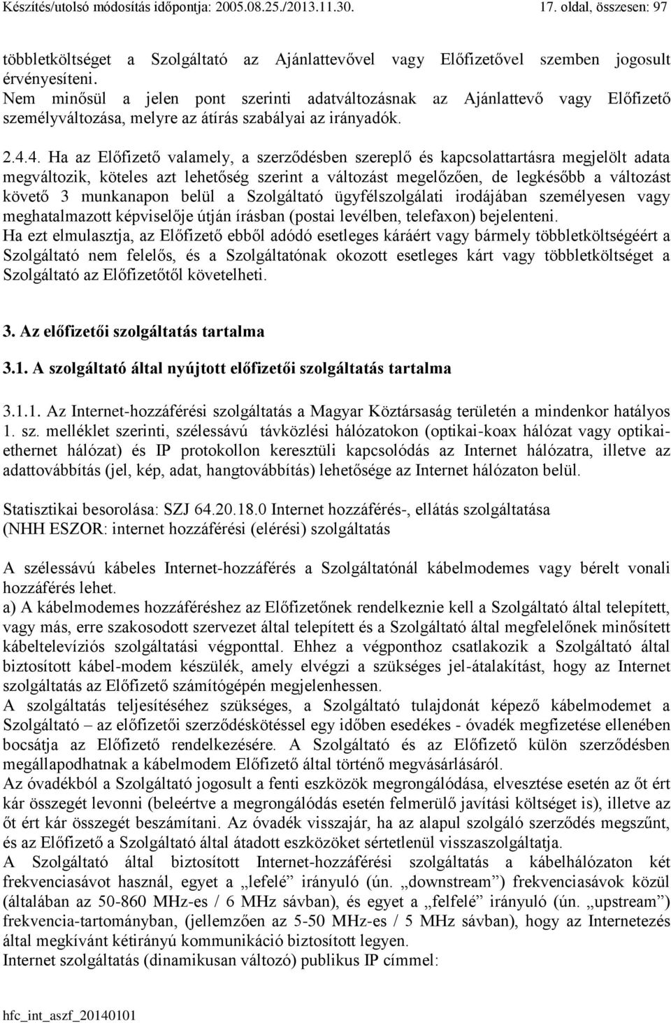 4. Ha az Előfizető valamely, a szerződésben szereplő és kapcsolattartásra megjelölt adata megváltozik, köteles azt lehetőség szerint a változást megelőzően, de legkésőbb a változást követő 3