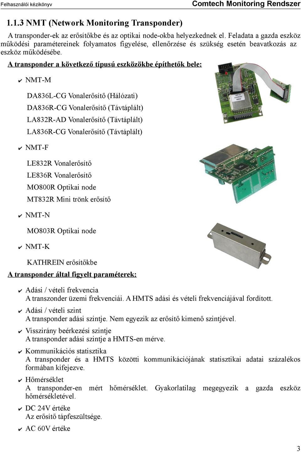 A transponder a következő típusú eszközökbe építhetők bele: NMT-M DA836L-CG Vonalerősítő (Hálózati) DA836R-CG Vonalerősítő (Távtáplált) LA832R-AD Vonalerősítő (Távtáplált) LA836R-CG Vonalerősítő