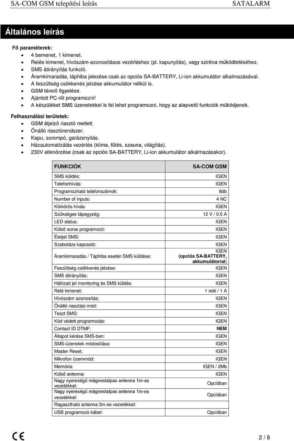 A készüléket SMS üzenetekkel is fel lehet programozni, hogy az alapvető funkciók működjenek. Felhasználási területek: GSM átjelző riasztó mellett. Önálló riasztórendszer. Kapu, sorompó, garázsnyitás.