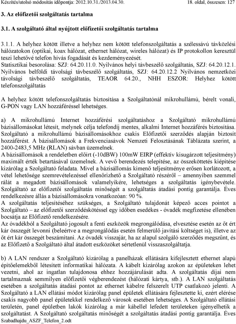 kötött telefonszolgáltatás a szélessávú távközlési hálózatokon (optikai, koax hálózat, ethernet hálózat, wireles hálózat) és IP protokollon keresztül teszi lehetővé telefon hívás fogadását és