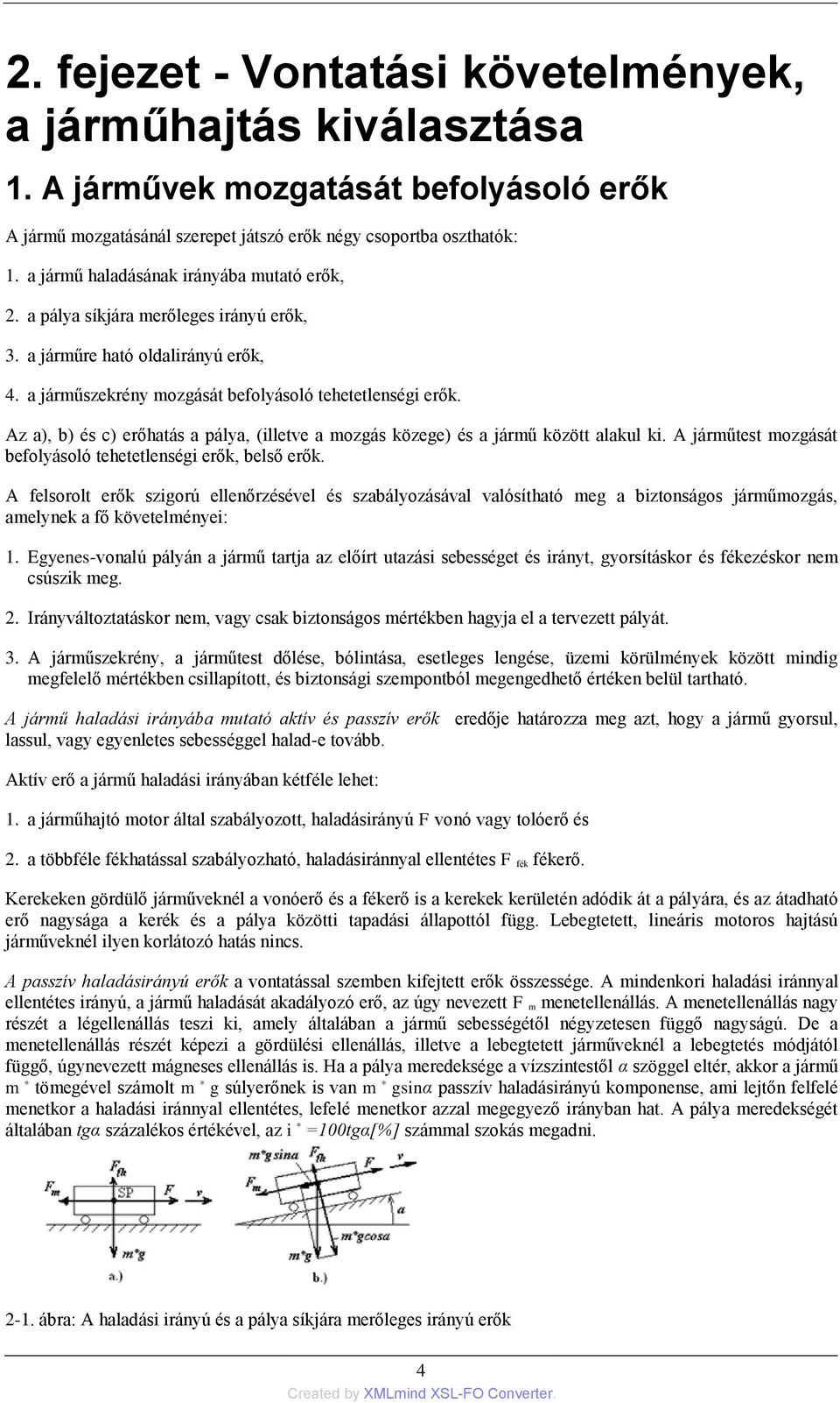 Az a), b) és c) erőhatás a pálya, (illetve a mozgás közege) és a jármű között alakul ki. A járműtest mozgását befolyásoló tehetetlenségi erők, belső erők.