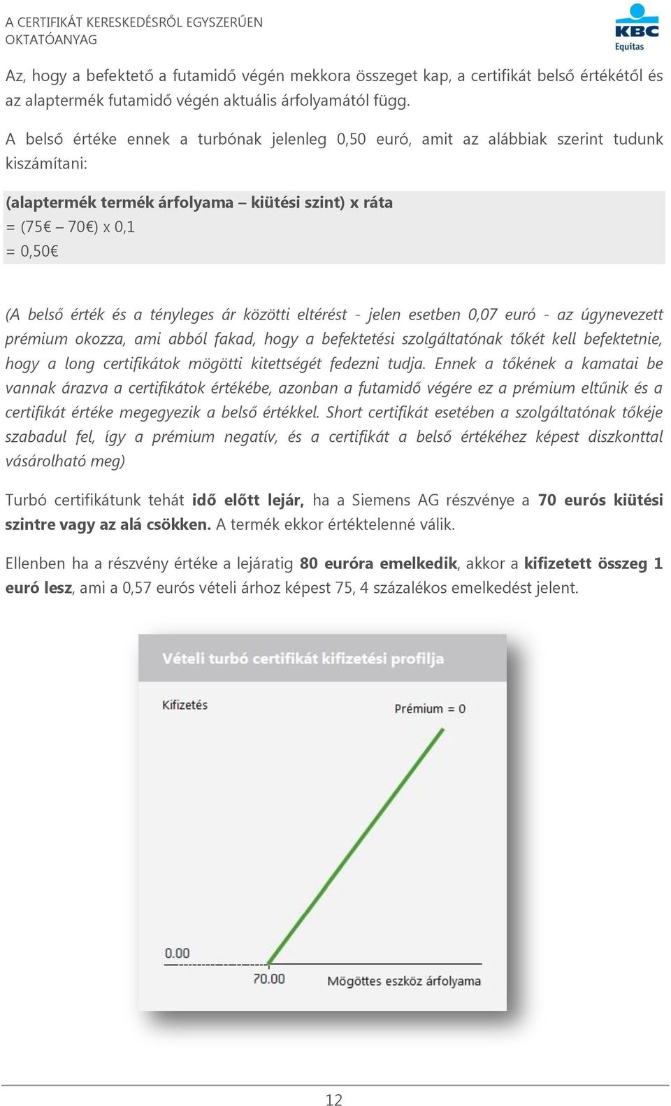 tényleges ár közötti eltérést - jelen esetben 0,07 euró - az úgynevezett prémium okozza, ami abból fakad, hogy a befektetési szolgáltatónak tőkét kell befektetnie, hogy a long certifikátok mögötti