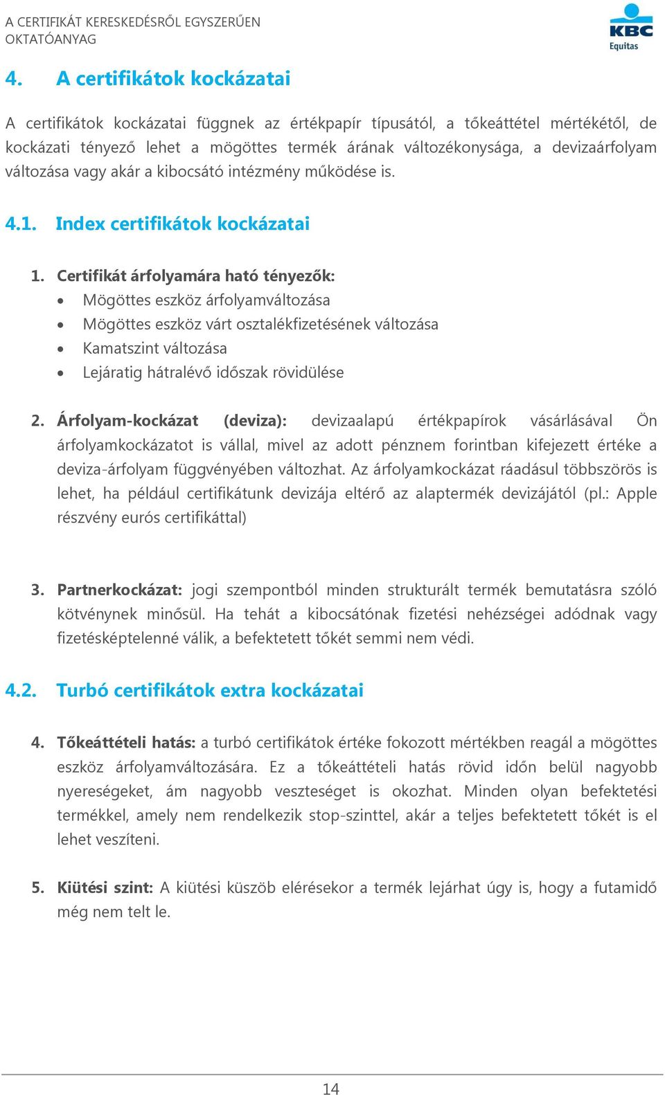 Certifikát árfolyamára ható tényezők: Mögöttes eszköz árfolyamváltozása Mögöttes eszköz várt osztalékfizetésének változása Kamatszint változása Lejáratig hátralévő időszak rövidülése 2.