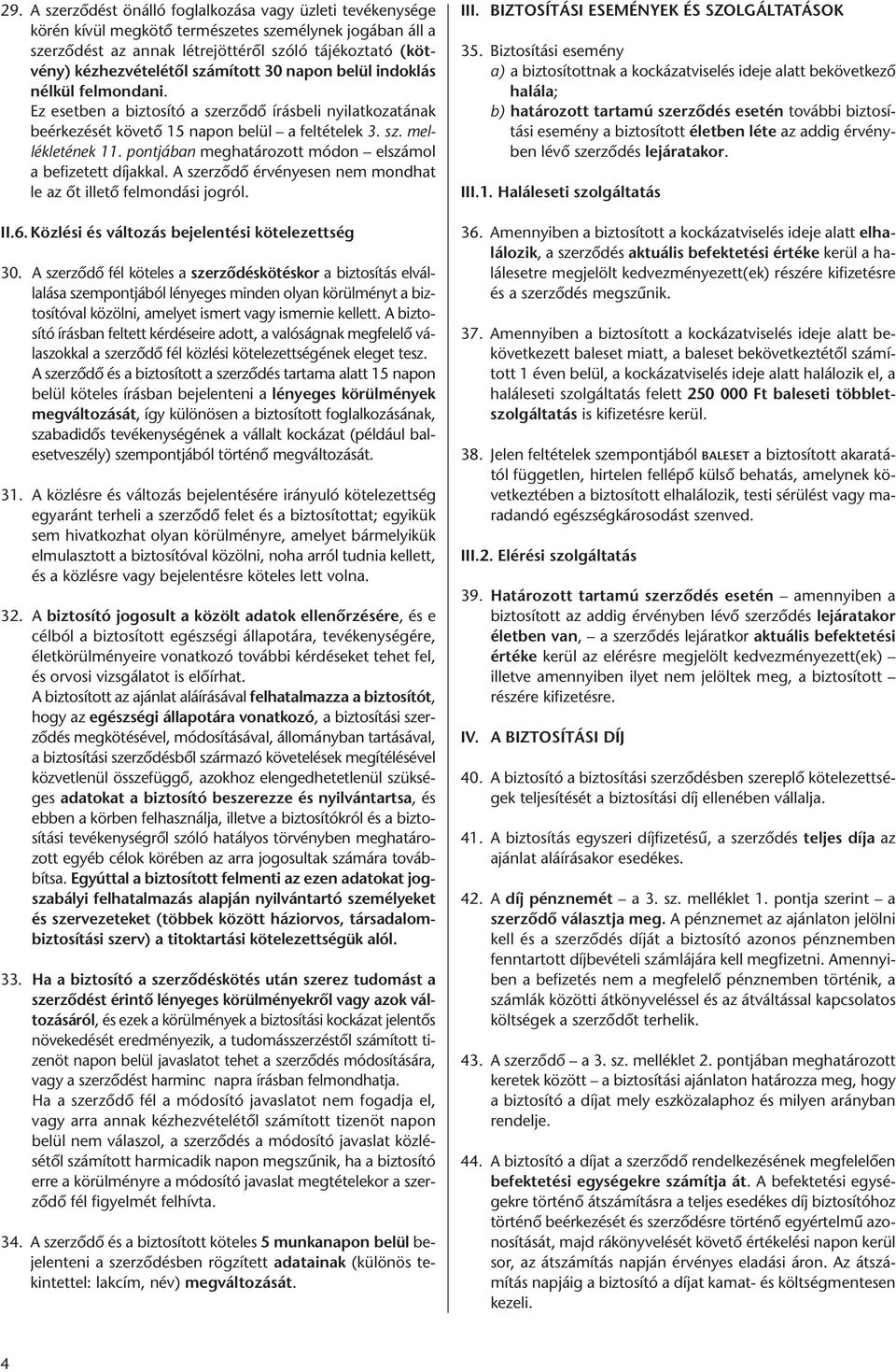 pontjában meghatározott módon elszámol a befizetett díjakkal. A szerződő érvényesen nem mondhat le az őt illető felmondási jogról. II.6. Közlési és változás bejelentési kötelezettség 30.