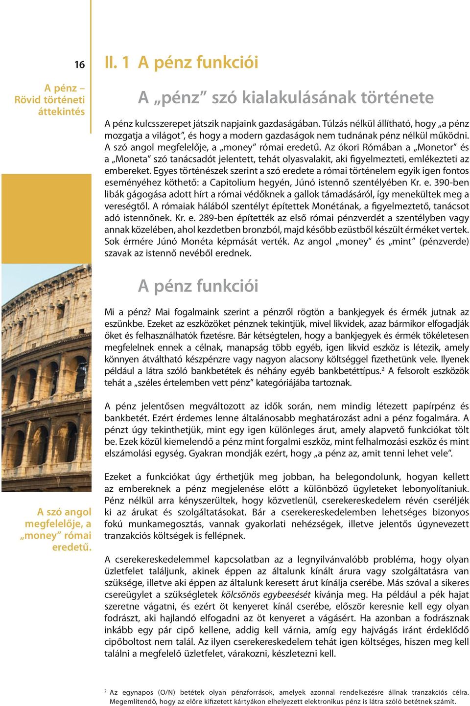 Az ókori Rómában a Monetor és a Moneta szó tanácsadót jelentett, tehát olyasvalakit, aki figyelmezteti, emlékezteti az embereket.