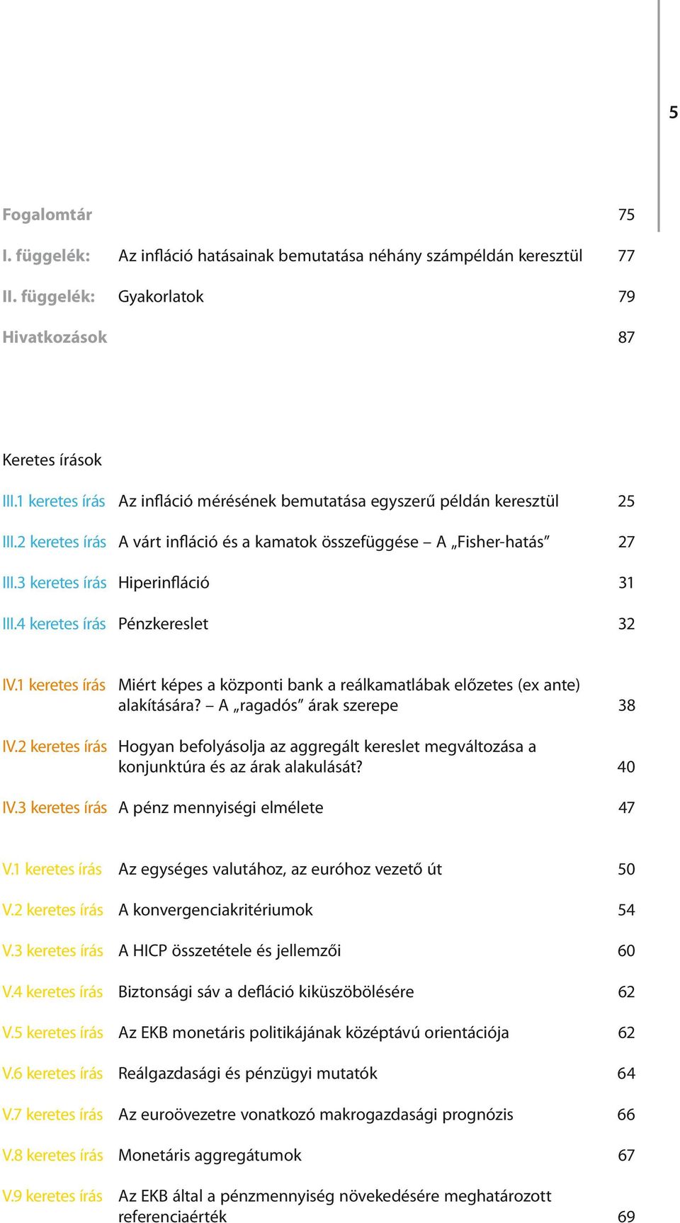 4 keretes írás Pénzkereslet 32 IV.1 keretes írás Miért képes a központi bank a reálkamatlábak előzetes (ex ante) alakítására? A ragadós árak szerepe 38 IV.