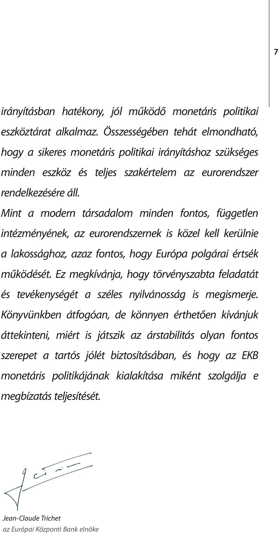 Mint a modern társadalom minden fontos, független intézményének, az eurorendszernek is közel kell kerülnie a lakossághoz, azaz fontos, hogy Európa polgárai értsék működését.