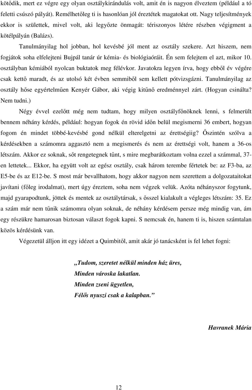 Tanulmányilag hol jobban, hol kevésbé jól ment az osztály szekere. Azt hiszem, nem fogjátok soha elfelejteni Bujpál tanár úr kémia- és biológiaóráit. Én sem felejtem el azt, mikor 10.